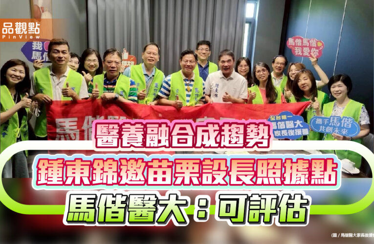 醫養融合成趨勢 鍾東錦邀苗栗設長照據點 馬偕醫大：可評估