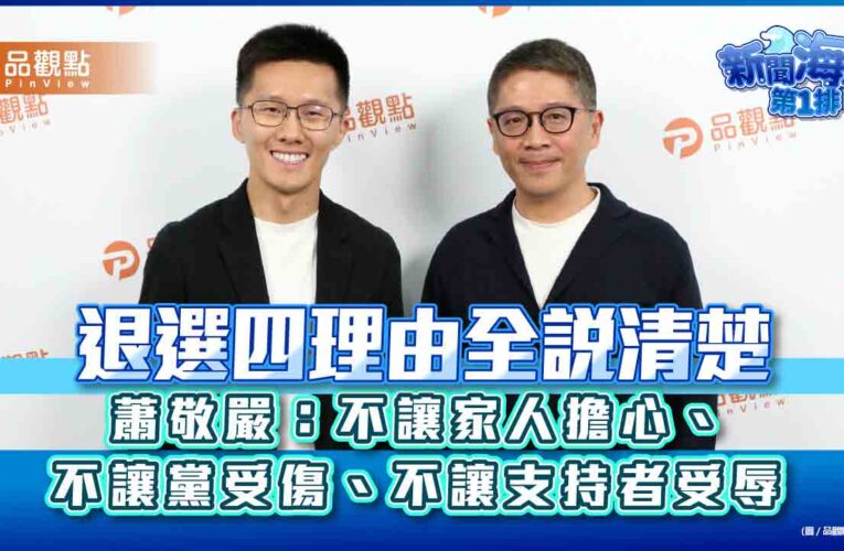 退選四理由全說清楚　蕭敬嚴：不讓家人擔心、不讓黨受傷、不讓支持者受辱