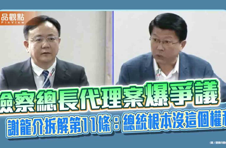 檢察總長代理案爆爭議　謝龍介拆解第11條：總統根本沒這個權利