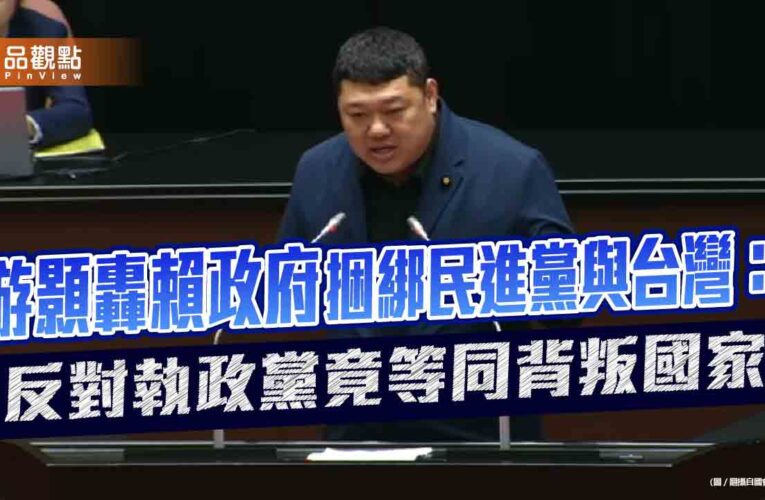 游顥轟賴政府捆綁民進黨與台灣：反對執政黨竟等同背叛國家
