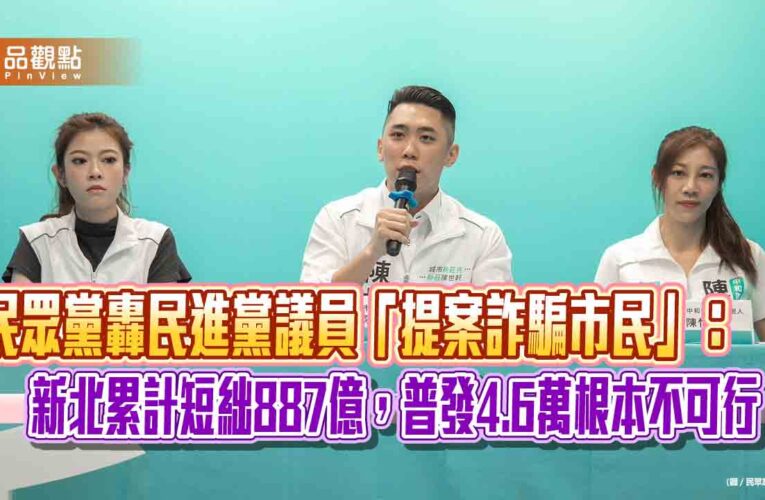 民眾黨轟民進黨議員「提案詐騙市民」：新北累計短絀887億，普發4.6萬根本不可行