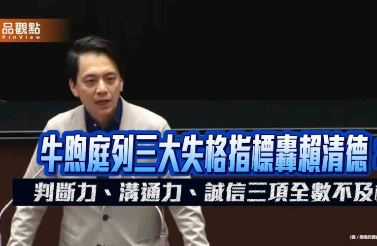 牛煦庭列三大失格指標轟賴清德：判斷力、溝通力、誠信三項全數不及格