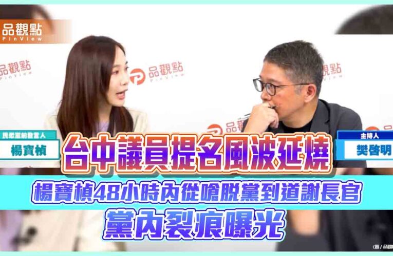台中議員提名風波延燒　楊寶楨48小時內從嗆脫黨到道謝長官　黨內裂痕曝光