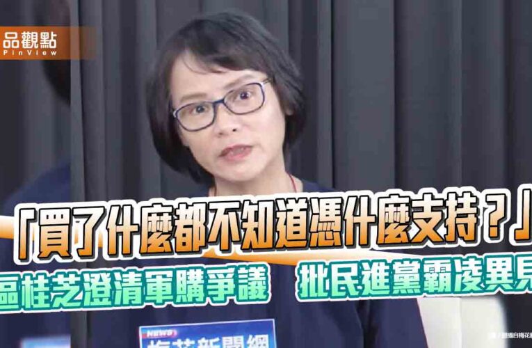 「買了什麼都不知道憑什麼支持？」區桂芝澄清軍購爭議　批民進黨霸凌異見