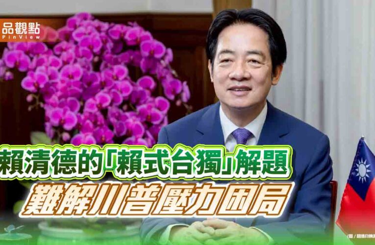賴清德的「賴式台獨」解題 難解川普壓力困局