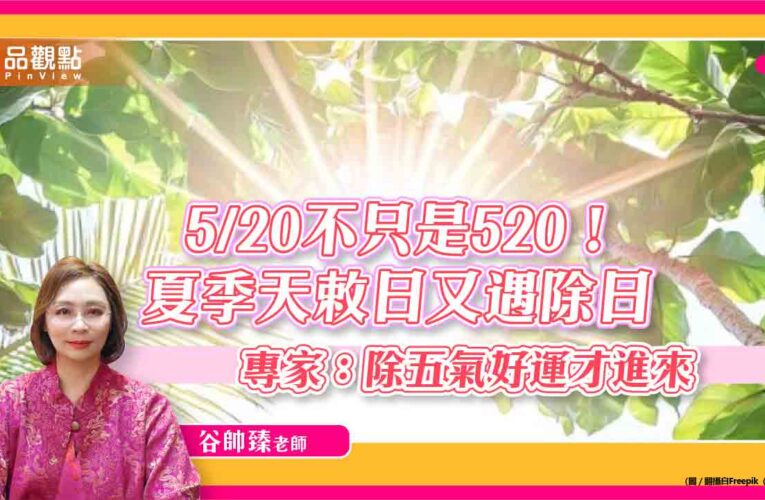 5/20不只是520！夏季天敕日又遇除日　專家：除五氣好運才進來