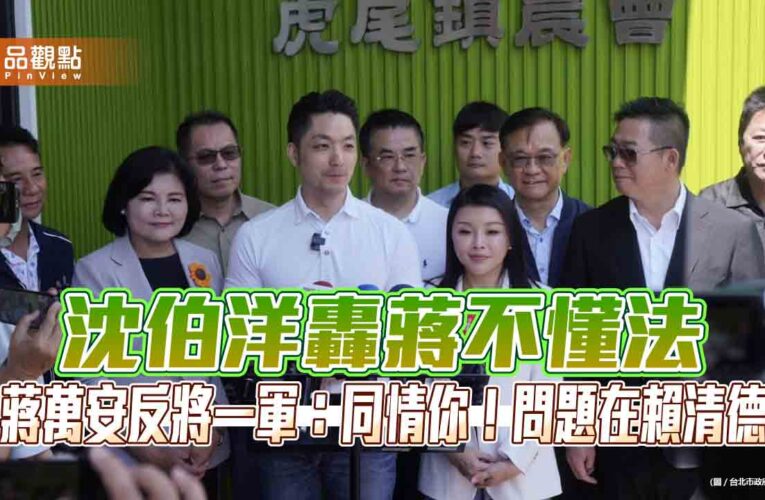 沈伯洋轟蔣不懂法　蔣萬安反將一軍：同情你！問題在賴清德