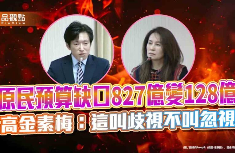 原民預算缺口827億變128億　高金素梅：這叫歧視不叫忽視
