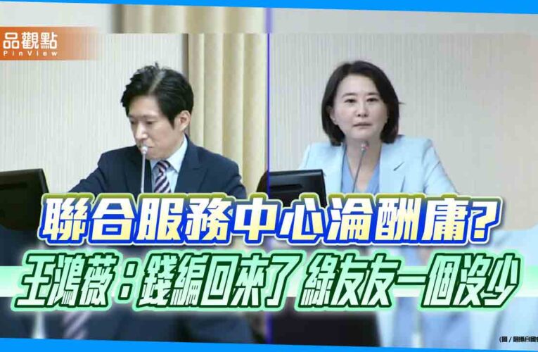 聯合服務中心淪酬庸? 王鴻薇：錢編回來了　綠友友一個沒少