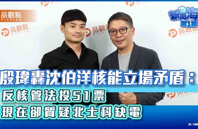 殷瑋轟沈伯洋核能立場矛盾：反核管法投51票　現在卻質疑北士科缺電