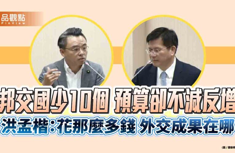 邦交國少10個 預算卻不減反增　洪孟楷：花那麼多錢 外交成果在哪