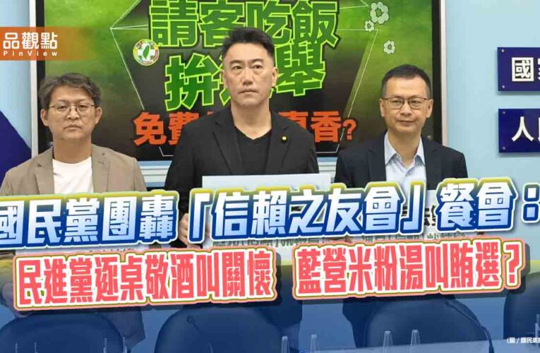 國民黨團轟「信賴之友會」餐會：民進黨逐桌敬酒叫關懷　藍營米粉湯叫賄選？