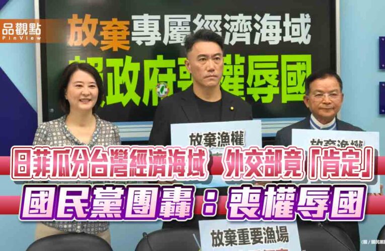 日菲瓜分台灣經濟海域　外交部竟「肯定」　國民黨團轟：喪權辱國