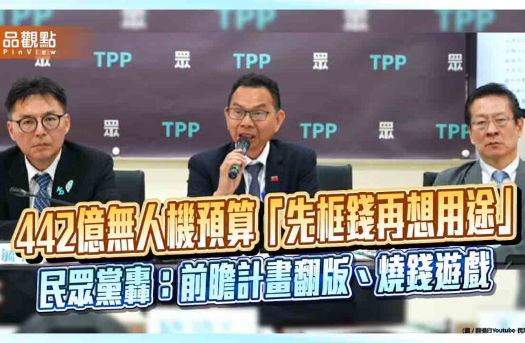 442億無人機預算「先框錢再想用途」　民眾黨轟：前瞻計畫翻版、燒錢遊戲