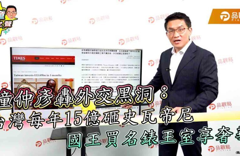 童仲彥轟外交黑洞：台灣每年15億砸史瓦帝尼　國王買名錶王室享奢華