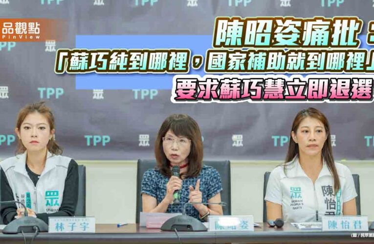 陳昭姿痛批：「蘇巧純到哪裡，國家補助就到哪裡」要求蘇巧慧立即退選