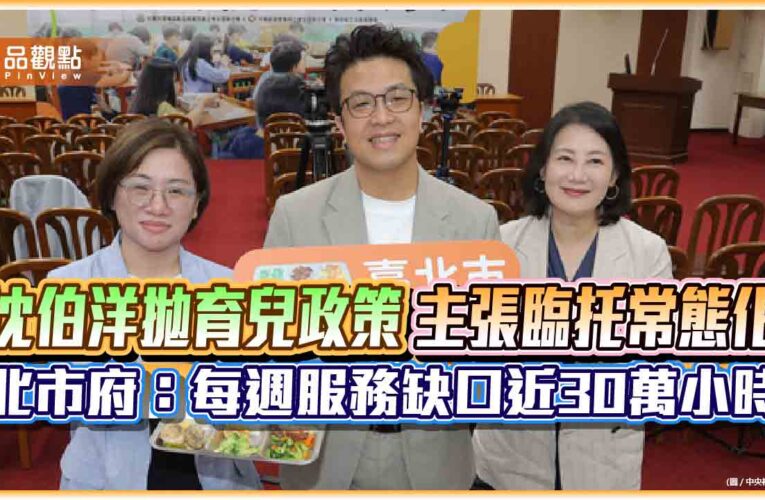 沈伯洋拋育兒政策　主張臨托常態化　北市府：每週服務缺口近30萬小時