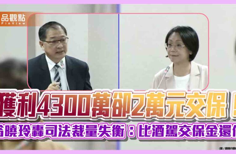 獲利4300萬卻2萬元交保！翁曉玲轟司法裁量失衡：比酒駕交保金還低