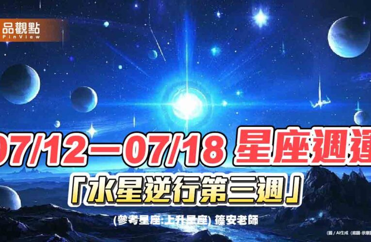 07/12－07/18 星座週運「水星逆行第三週」