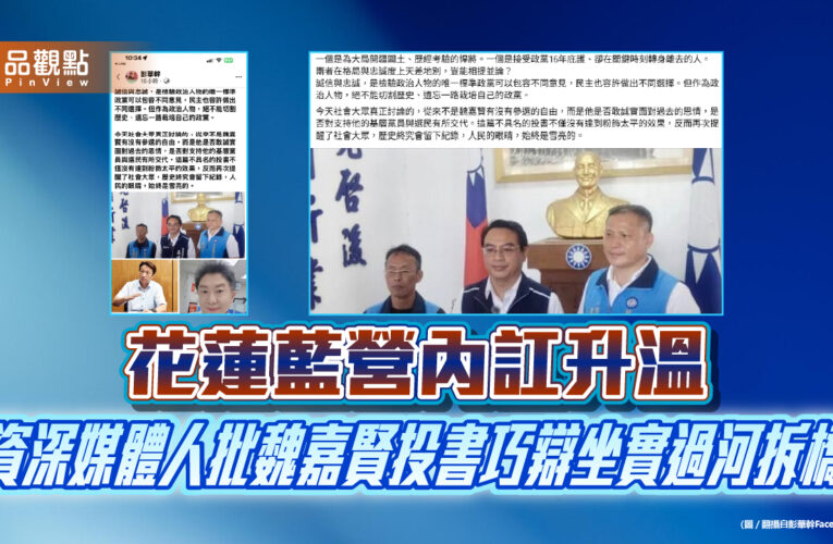 花蓮藍營內訌升溫　資深媒體人批魏嘉賢投書巧辯坐實過河拆橋