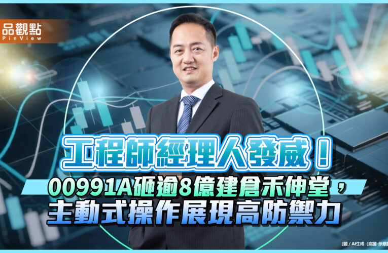 工程師經理人發威！00991A砸逾8億建倉禾伸堂，主動式操作展現高防禦力