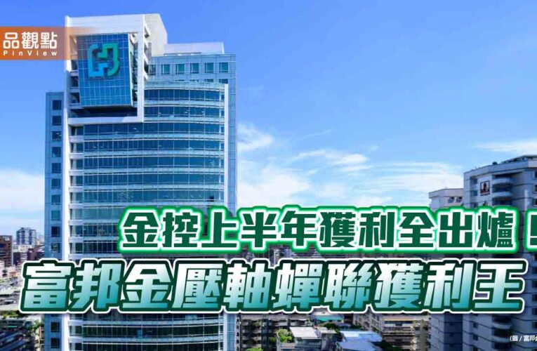 富邦金上半年獲利創同期新高！EPS 6.67元稱霸　調整後EPS 13.17元