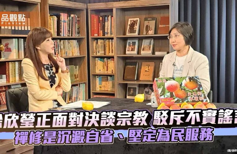 徐欣瑩正面對決談宗教 駁斥不實謠言 禪修是沉澱自省、堅定為民服務