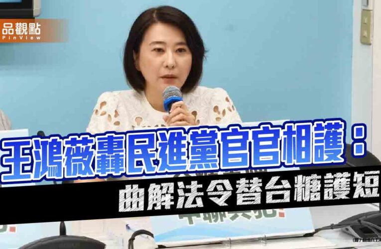 王鴻薇轟民進黨官官相護：曲解法令替台糖護短