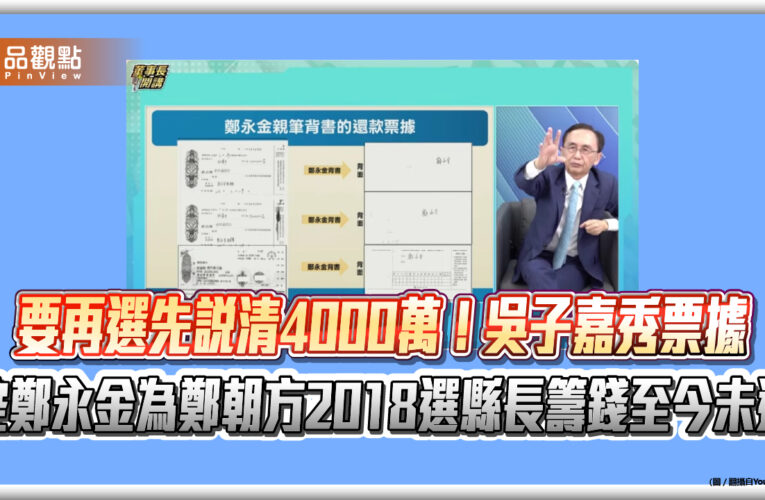 要再選先說清4000萬！吳子嘉秀票據 控鄭永金為鄭朝方2018選縣長籌錢至今未還