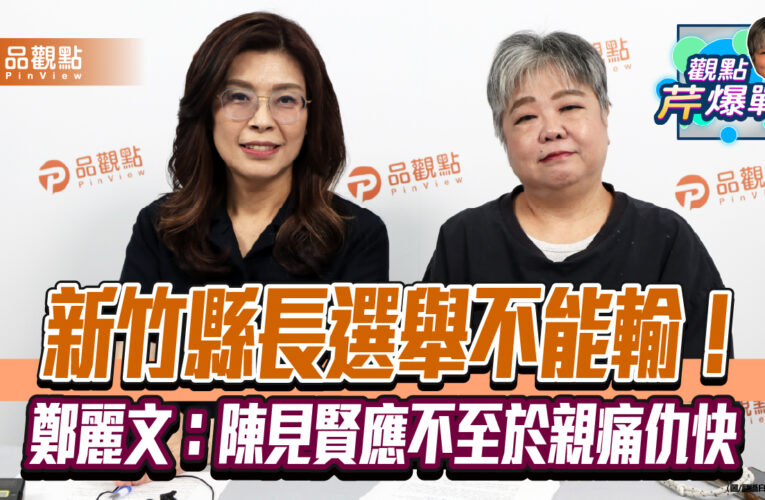 新竹縣長選舉不能輸！鄭麗文：陳見賢應不至於親痛仇快