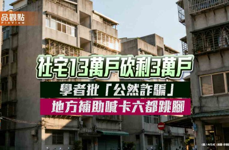 社宅13萬戶砍剩3萬戶　學者批「公然詐騙」　地方補助喊卡六都跳腳