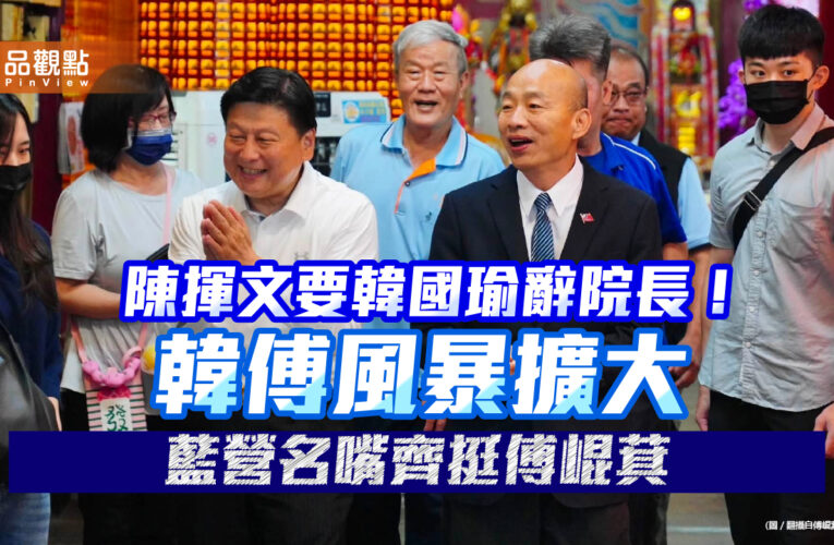 陳揮文要韓國瑜辭院長！韓傅風暴擴大　藍營名嘴齊挺傅崐萁
