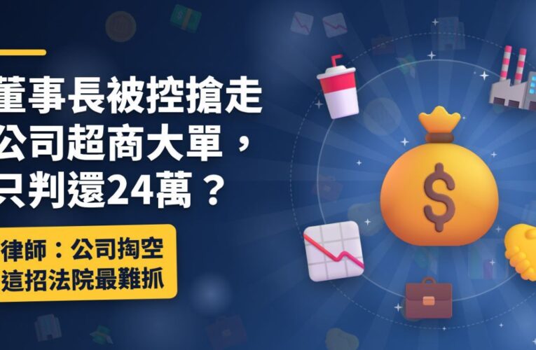 董事長被控搶走公司超商大單，只判還24萬？律師：公司掏空這招法院最難抓