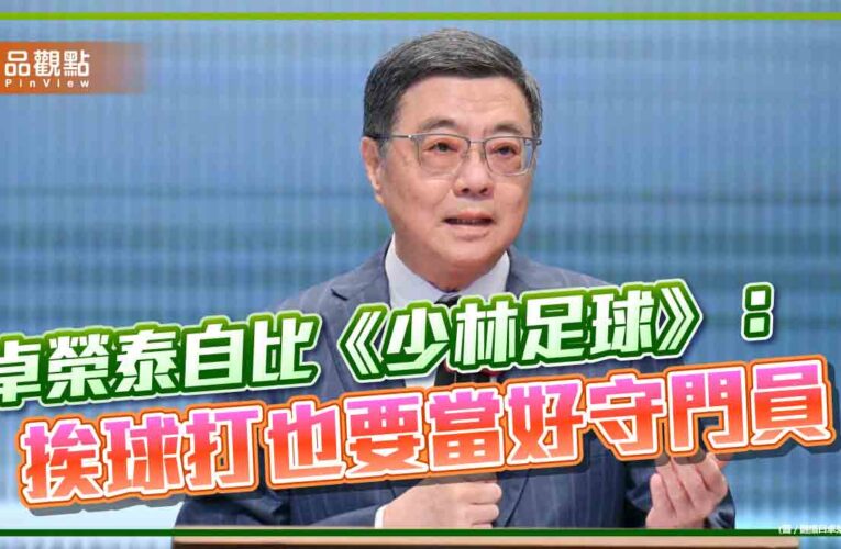 卓榮泰自比《少林足球》：挨球打也要當好守門員