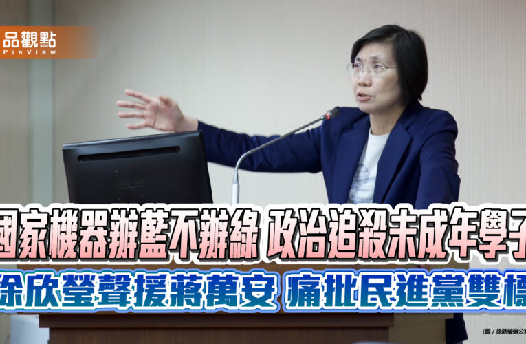 國家機器辦藍不辦綠 政治追殺未成年學子 徐欣瑩聲援蔣萬安 痛批民進黨雙標