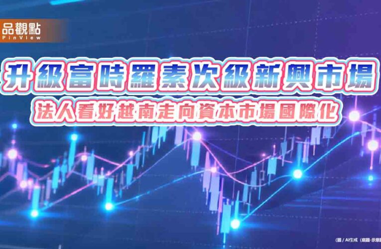 越南9/21「入富」！升級次級新興市場　法人看好迎資金活水　